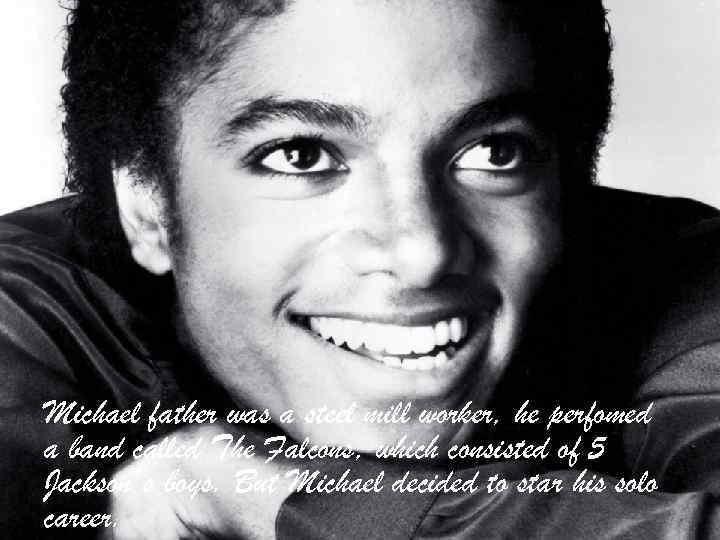 Michael father was a steel mill worker, he perfomed a band called The Falcons,