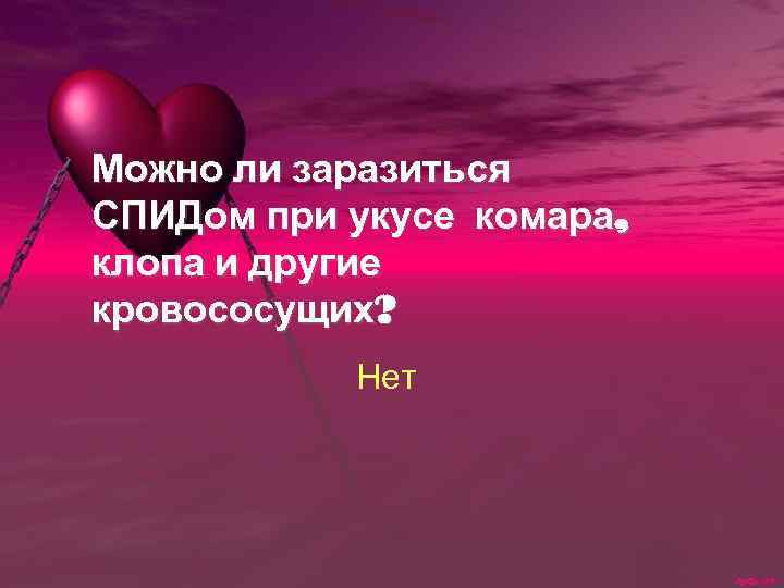 Можно ли заразиться СПИДом при укусе комара, клопа и другие кровососущих? Нет 