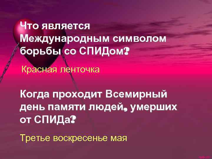 Что является Международным символом борьбы со СПИДом? Красная ленточка Когда проходит Всемирный день памяти