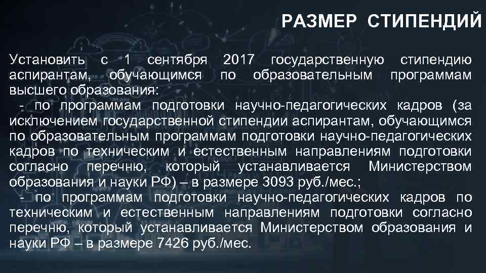 РАЗМЕР СТИПЕНДИЙ Установить с 1 сентября 2017 государственную стипендию аспирантам, обучающимся по образовательным программам