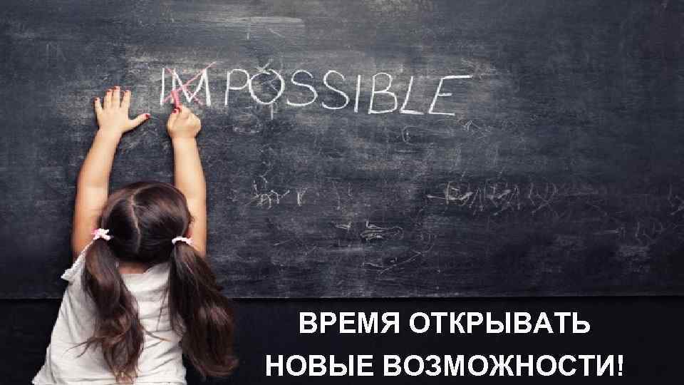 ВРЕМЯ ОТКРЫВАТЬ НОВЫЕ ВОЗМОЖНОСТИ! 