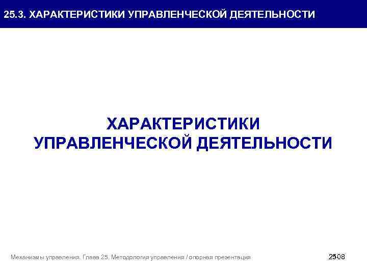 25. 3. ХАРАКТЕРИСТИКИ УПРАВЛЕНЧЕСКОЙ ДЕЯТЕЛЬНОСТИ Механизмы управления. Глава 25. Методология управления / опорная презентация