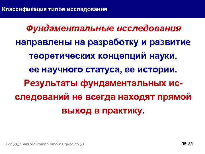 Классификация типов исследования Фундаментальные исследования направлены на разработку и развитие теоретических концепций науки, ее