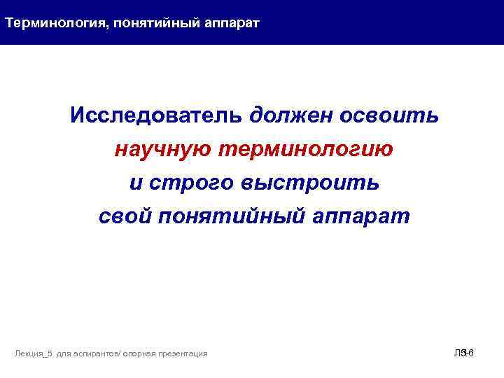 Терминология, понятийный аппарат Исследователь должен освоить научную терминологию и строго выстроить свой понятийный аппарат