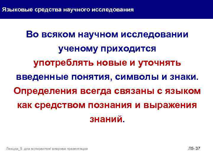 Языковые средства научного исследования Во всяком научном исследовании ученому приходится употреблять новые и уточнять