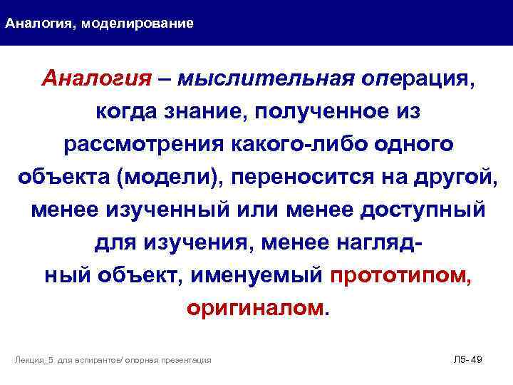 Аналогия, моделирование Аналогия – мыслительная операция, когда знание, полученное из рассмотрения какого-либо одного объекта