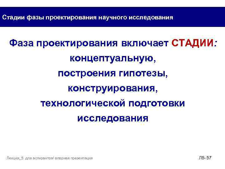 Стадии фазы проектирования научного исследования Фаза проектирования включает СТАДИИ: концептуальную, построения гипотезы, конструирования, технологической