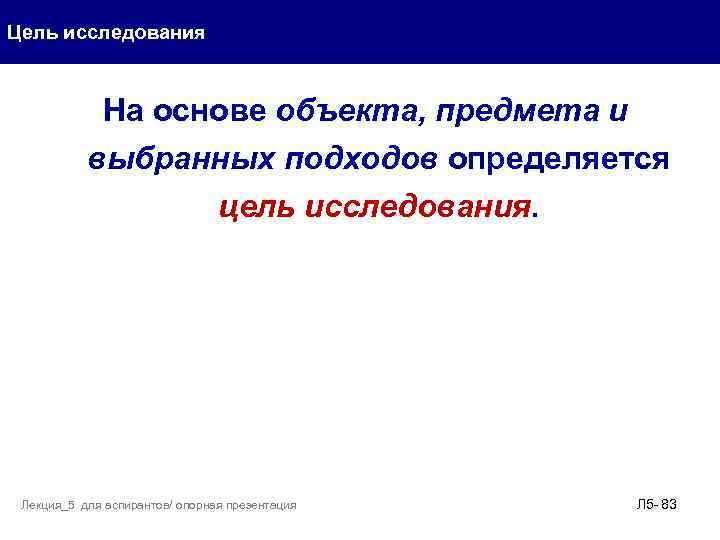 Цель исследования На основе объекта, предмета и выбранных подходов определяется цель исследования. Лекция_5 для