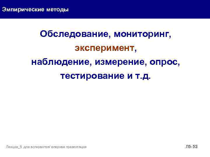 Эмпирические методы Обследование, мониторинг, эксперимент, наблюдение, измерение, опрос, тестирование и т. д. Лекция_5 для