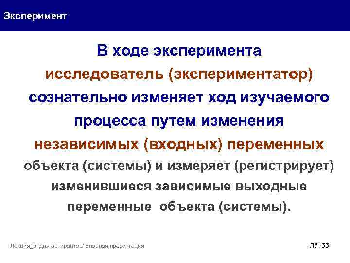 Эксперимент В ходе эксперимента исследователь (экспериментатор) сознательно изменяет ход изучаемого процесса путем изменения независимых