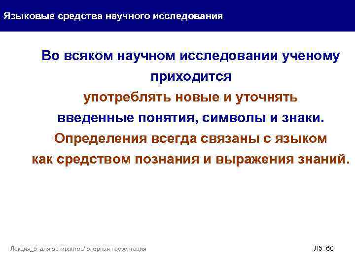 Языковые средства научного исследования Во всяком научном исследовании ученому приходится употреблять новые и уточнять