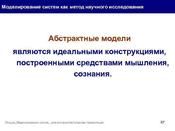 Моделирование систем как метод научного исследования Абстрактные модели являются идеальными конструкциями, построенными средствами мышления,