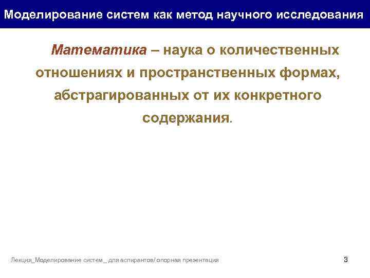 Моделирование систем как метод научного исследования Математика – наука о количественных отношениях и пространственных