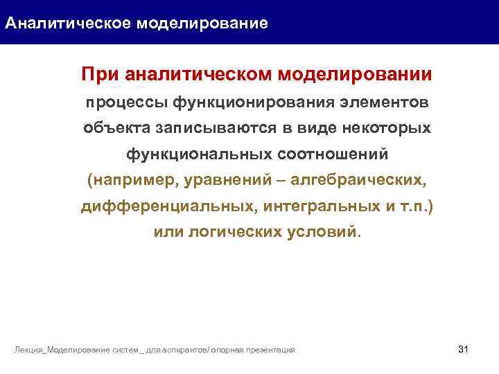 Аналитическое моделирование При аналитическом моделировании процессы функционирования элементов объекта записываются в виде некоторых функциональных
