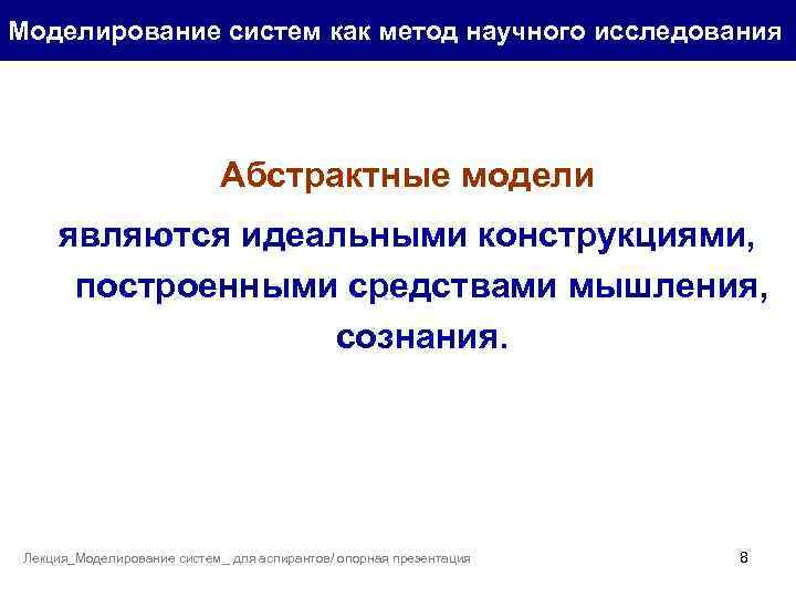 Моделирование систем как метод научного исследования Абстрактные модели являются идеальными конструкциями, построенными средствами мышления,