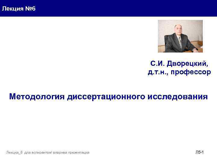 Лекция № 6 С. И. Дворецкий, д. т. н. , профессор Методология диссертационного исследования