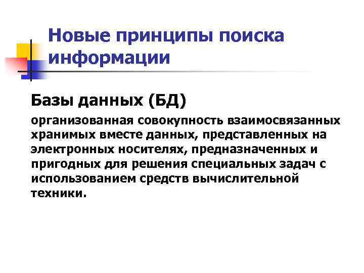 Новые принципы поиска информации Базы данных (БД) организованная совокупность взаимосвязанных хранимых вместе данных, представленных