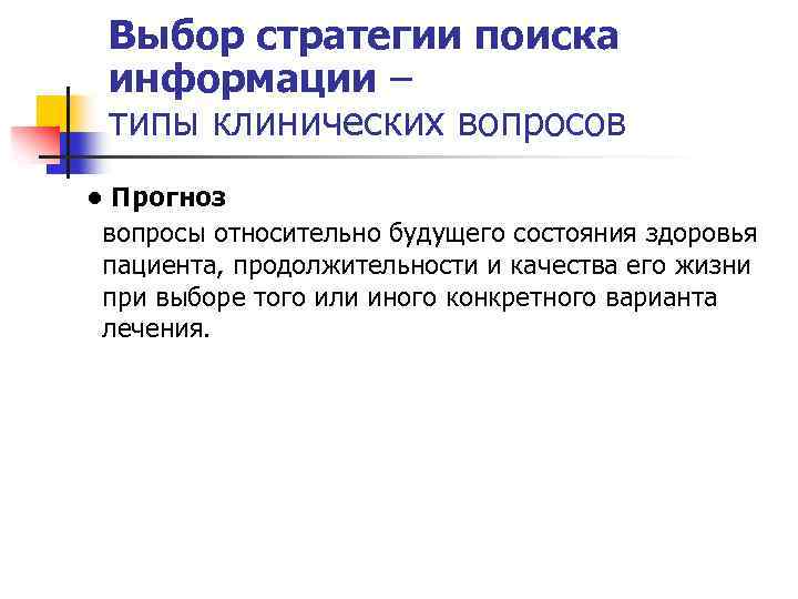 Выбор стратегии поиска информации – типы клинических вопросов • Прогноз вопросы относительно будущего состояния