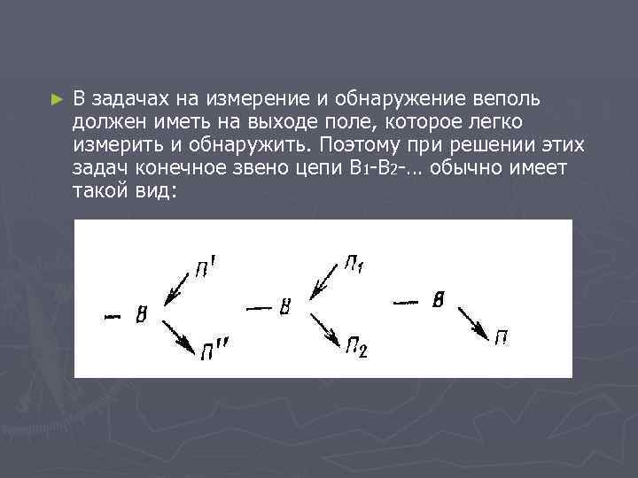 ► В задачах на измерение и обнаружение веполь должен иметь на выходе поле, которое