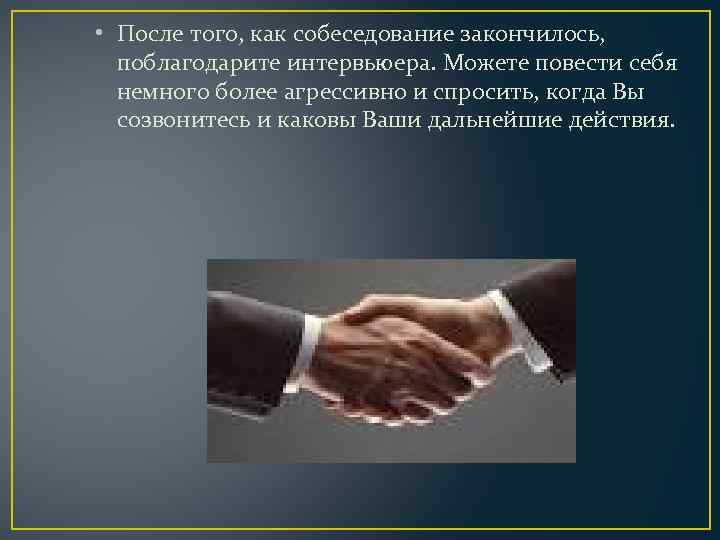  • После того, как собеседование закончилось, поблагодарите интервьюера. Можете повести себя немного более