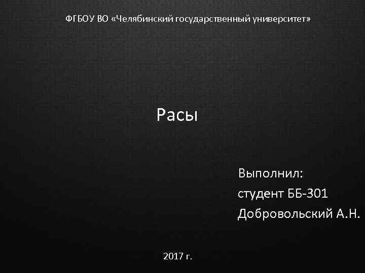 ФГБОУ ВО «Челябинский государственный университет» Расы Выполнил: студент ББ-301 Добровольский А. Н. 2017 г.