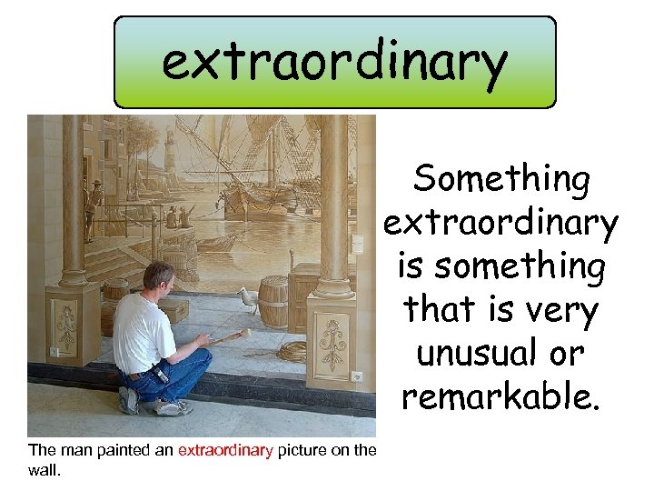 extraordinary Something extraordinary is something that is very unusual or remarkable. The man painted