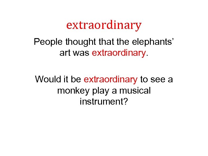 extraordinary People thought that the elephants’ art was extraordinary. Would it be extraordinary to