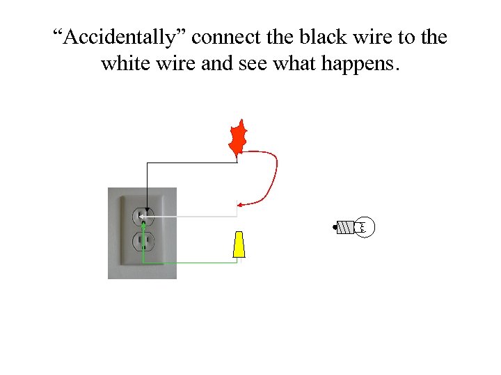 “Accidentally” connect the black wire to the white wire and see what happens. 