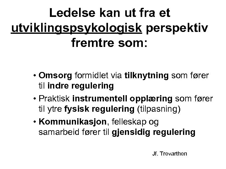 Ledelse kan ut fra et utviklingspsykologisk perspektiv fremtre som: • Omsorg formidlet via tilknytning