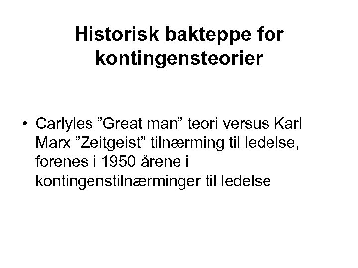 Historisk bakteppe for kontingensteorier • Carlyles ”Great man” teori versus Karl Marx ”Zeitgeist” tilnærming
