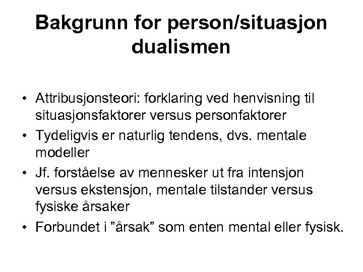 Bakgrunn for person/situasjon dualismen • Attribusjonsteori: forklaring ved henvisning til situasjonsfaktorer versus personfaktorer •