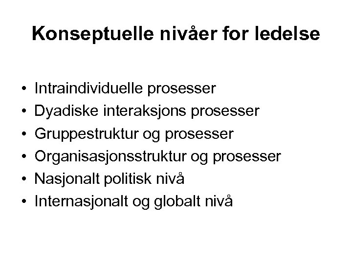 Konseptuelle nivåer for ledelse • • • Intraindividuelle prosesser Dyadiske interaksjons prosesser Gruppestruktur og