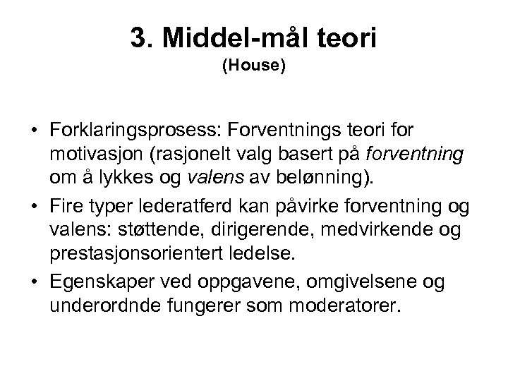 3. Middel-mål teori (House) • Forklaringsprosess: Forventnings teori for motivasjon (rasjonelt valg basert på