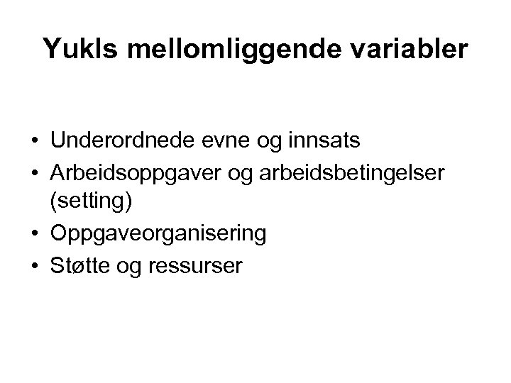 Yukls mellomliggende variabler • Underordnede evne og innsats • Arbeidsoppgaver og arbeidsbetingelser (setting) •