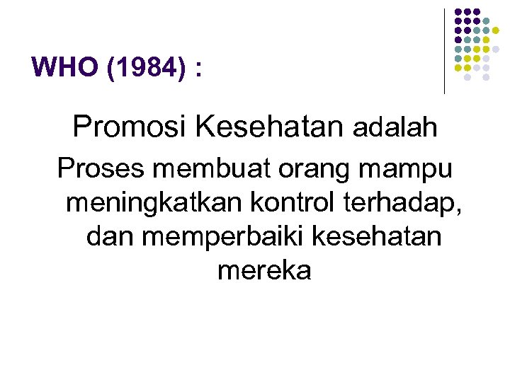 WHO (1984) : Promosi Kesehatan adalah Proses membuat orang mampu meningkatkan kontrol terhadap, dan