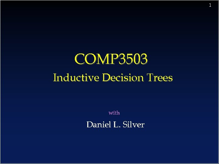 1 COMP 3503 Inductive Decision Trees with Daniel L. Silver 