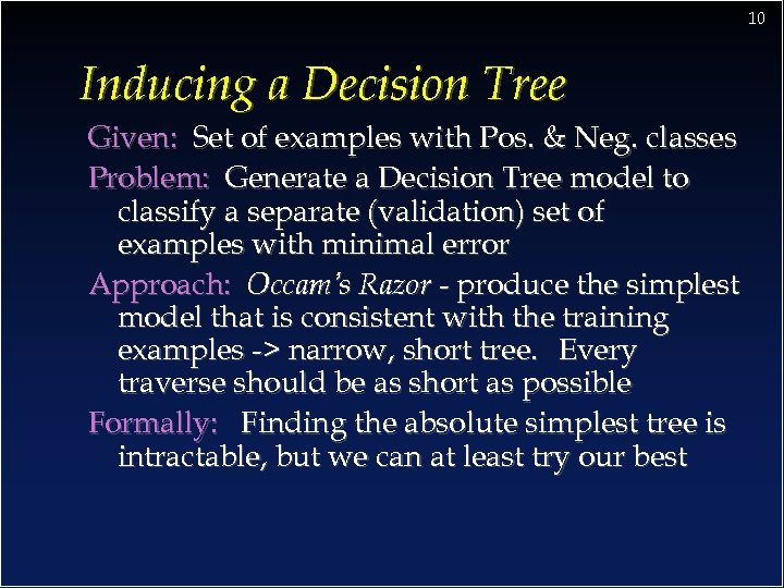 10 Inducing a Decision Tree Given: Set of examples with Pos. & Neg. classes