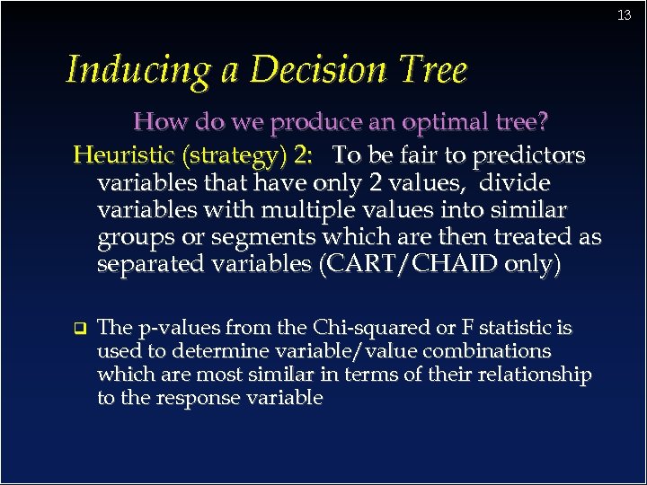 13 Inducing a Decision Tree How do we produce an optimal tree? Heuristic (strategy)