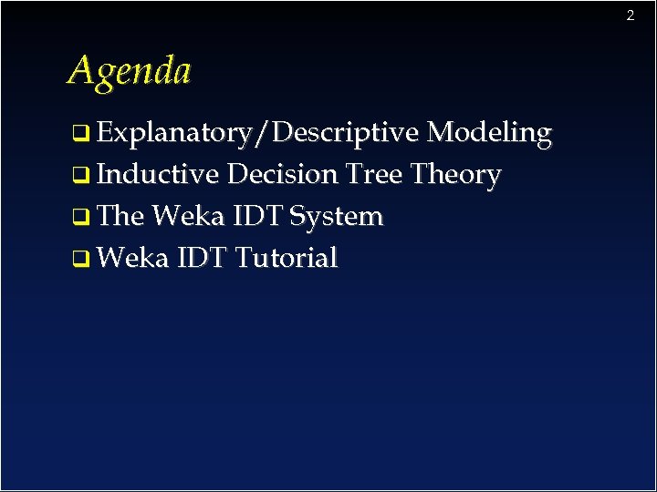 2 Agenda q Explanatory/Descriptive Modeling q Inductive Decision Tree Theory q The Weka IDT