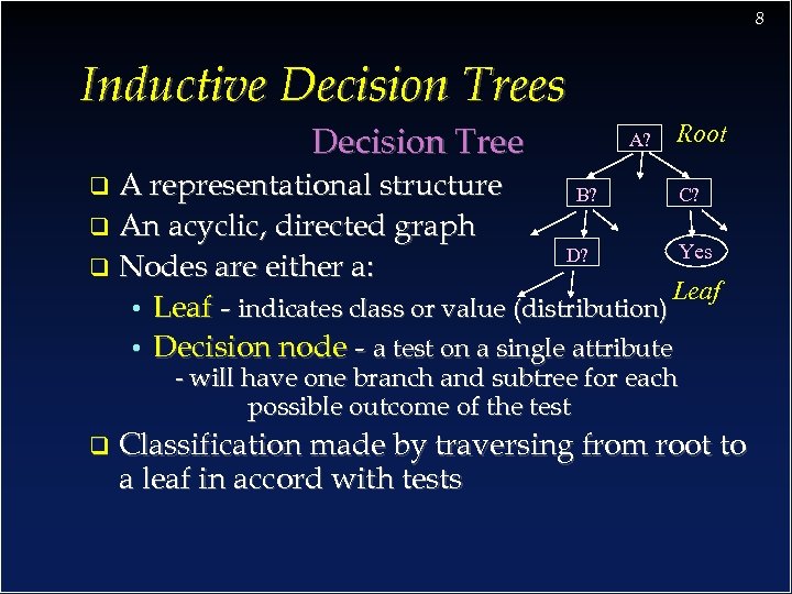 8 Inductive Decision Trees Decision Tree A? Root A representational structure B? C? q
