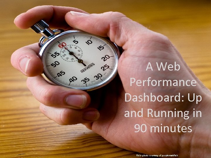A Web Performance Dashboard: Up and Running in 90 minutes flickr photo courtesy of