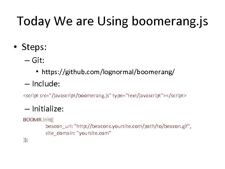 Today We are Using boomerang. js • Steps: – Git: • https: //github. com/lognormal/boomerang/
