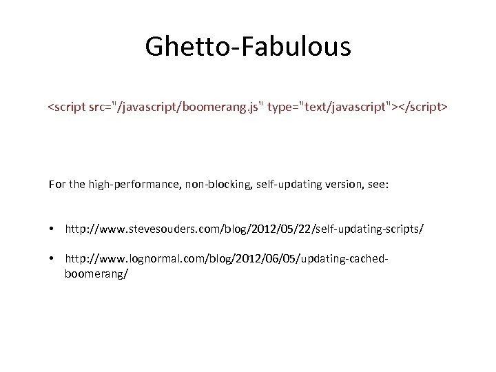 Ghetto-Fabulous <script src="/javascript/boomerang. js" type="text/javascript"></script> For the high-performance, non-blocking, self-updating version, see: • http: