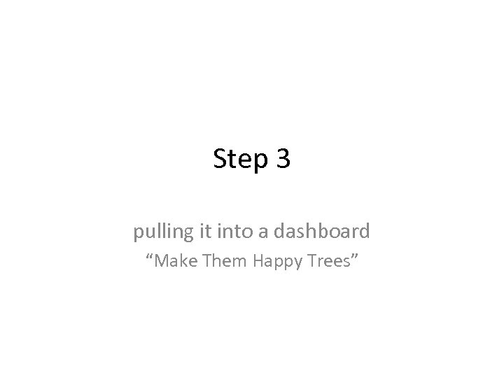 Step 3 pulling it into a dashboard “Make Them Happy Trees” 