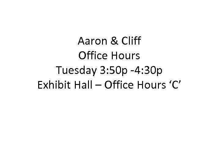 Aaron & Cliff Office Hours Tuesday 3: 50 p -4: 30 p Exhibit Hall