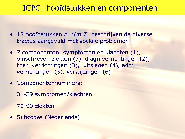 ICPC: hoofdstukken en componenten • 17 hoofdstukken A t/m Z: beschrijven de diverse tractus