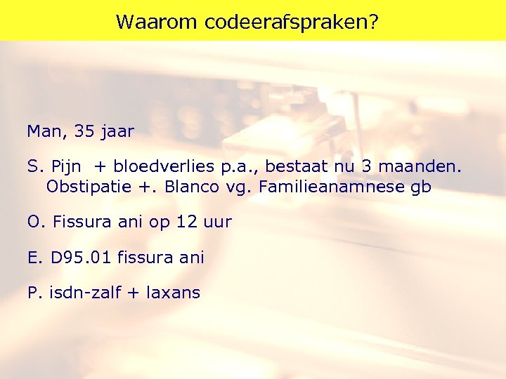 Waarom codeerafspraken? Man, 35 jaar S. Pijn + bloedverlies p. a. , bestaat nu