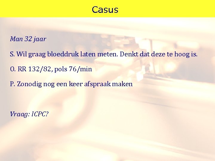Casus Man 32 jaar S. Wil graag bloeddruk laten meten. Denkt dat deze te