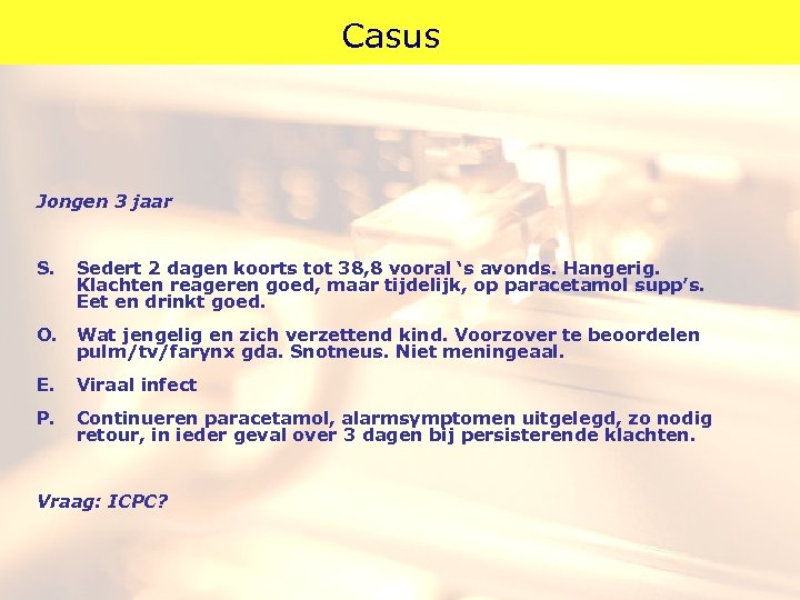 Casus Jongen 3 jaar S. Sedert 2 dagen koorts tot 38, 8 vooral ‘s