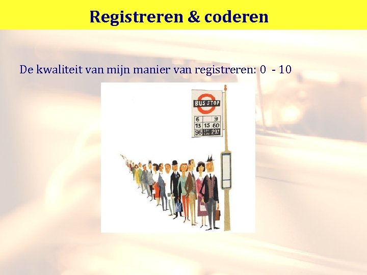 Registreren & coderen De kwaliteit van mijn manier van registreren: 0 - 10 